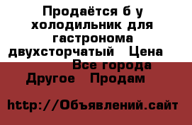 Продаётся б/у холодильник для гастронома двухсторчатый › Цена ­ 30 000 - Все города Другое » Продам   